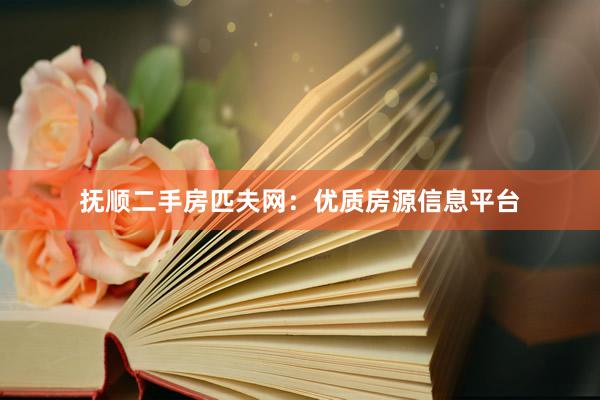 抚顺二手房匹夫网：优质房源信息平台